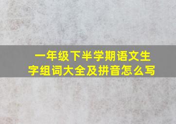 一年级下半学期语文生字组词大全及拼音怎么写