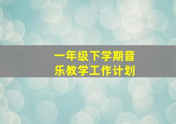 一年级下学期音乐教学工作计划