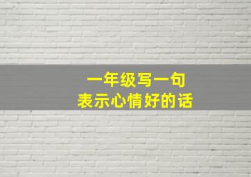 一年级写一句表示心情好的话