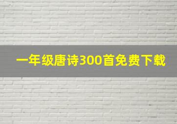 一年级唐诗300首免费下载