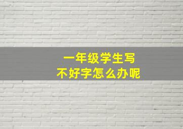 一年级学生写不好字怎么办呢