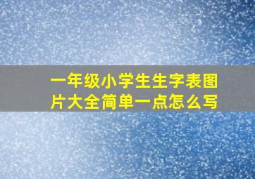 一年级小学生生字表图片大全简单一点怎么写