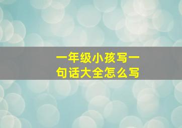 一年级小孩写一句话大全怎么写