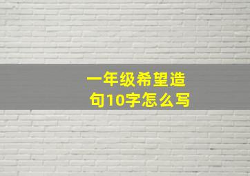 一年级希望造句10字怎么写