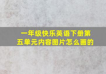 一年级快乐英语下册第五单元内容图片怎么画的