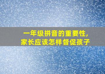 一年级拼音的重要性,家长应该怎样督促孩子