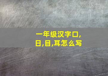 一年级汉字口,日,目,耳怎么写