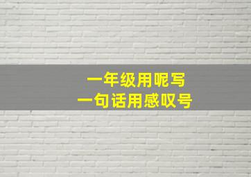 一年级用呢写一句话用感叹号