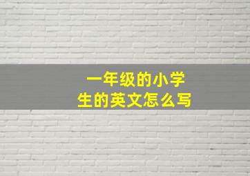 一年级的小学生的英文怎么写