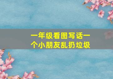 一年级看图写话一个小朋友乱扔垃圾