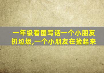 一年级看图写话一个小朋友扔垃圾,一个小朋友在捡起来