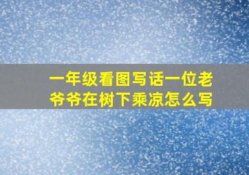 一年级看图写话一位老爷爷在树下乘凉怎么写