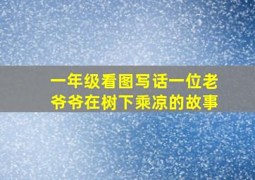 一年级看图写话一位老爷爷在树下乘凉的故事