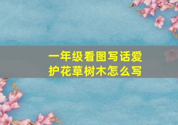 一年级看图写话爱护花草树木怎么写