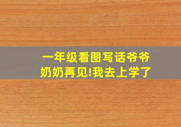 一年级看图写话爷爷奶奶再见!我去上学了