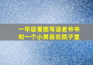 一年级看图写话老爷爷和一个小男孩在院子里