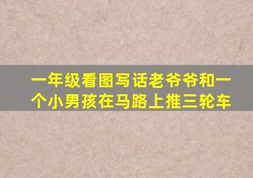 一年级看图写话老爷爷和一个小男孩在马路上推三轮车