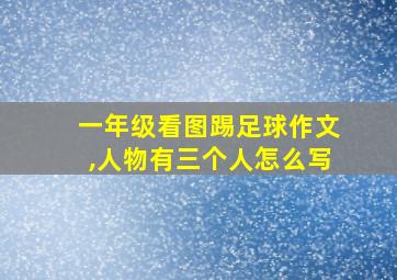 一年级看图踢足球作文,人物有三个人怎么写