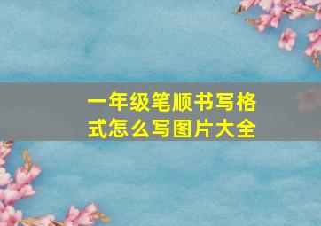 一年级笔顺书写格式怎么写图片大全