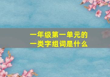 一年级第一单元的一类字组词是什么