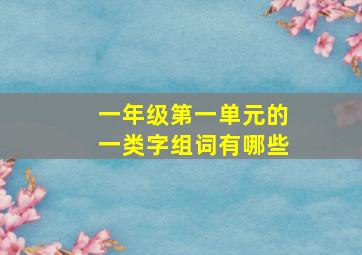 一年级第一单元的一类字组词有哪些