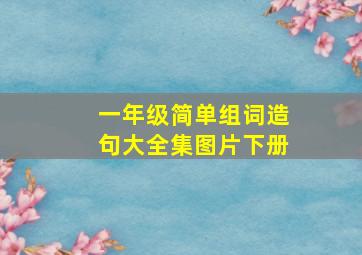 一年级简单组词造句大全集图片下册