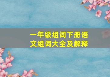 一年级组词下册语文组词大全及解释