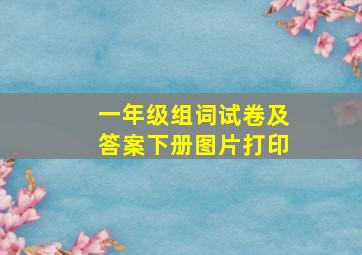 一年级组词试卷及答案下册图片打印