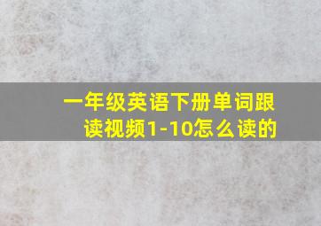 一年级英语下册单词跟读视频1-10怎么读的