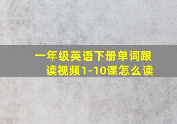 一年级英语下册单词跟读视频1-10课怎么读