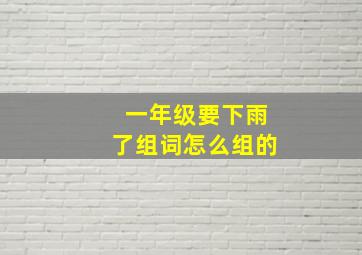 一年级要下雨了组词怎么组的