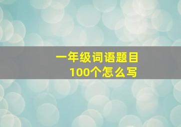 一年级词语题目100个怎么写