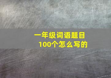 一年级词语题目100个怎么写的