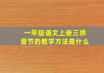 一年级语文上册三拼音节的教学方法是什么