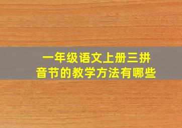 一年级语文上册三拼音节的教学方法有哪些