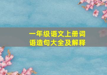 一年级语文上册词语造句大全及解释