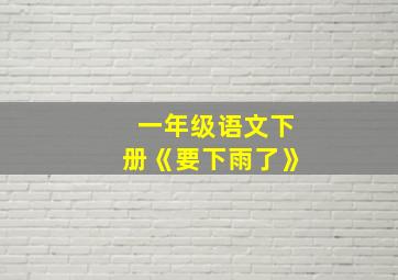 一年级语文下册《要下雨了》