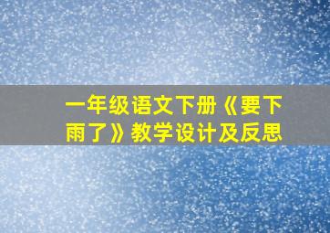 一年级语文下册《要下雨了》教学设计及反思