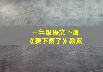 一年级语文下册《要下雨了》教案