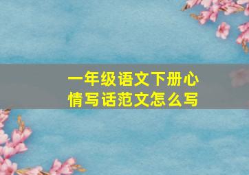 一年级语文下册心情写话范文怎么写