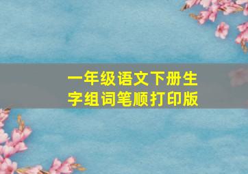 一年级语文下册生字组词笔顺打印版