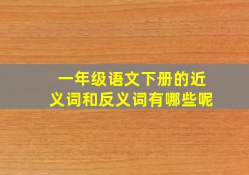 一年级语文下册的近义词和反义词有哪些呢