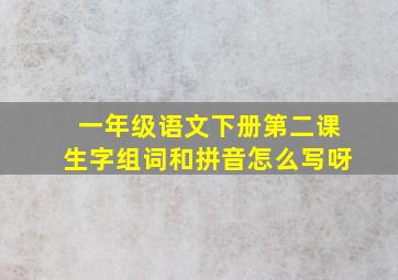 一年级语文下册第二课生字组词和拼音怎么写呀