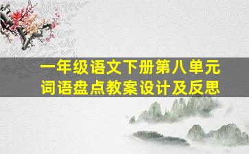 一年级语文下册第八单元词语盘点教案设计及反思