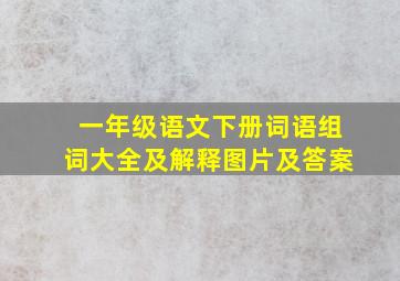 一年级语文下册词语组词大全及解释图片及答案