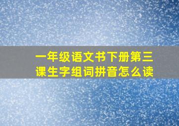 一年级语文书下册第三课生字组词拼音怎么读