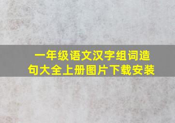 一年级语文汉字组词造句大全上册图片下载安装