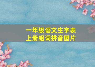 一年级语文生字表上册组词拼音图片