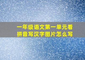 一年级语文第一单元看拼音写汉字图片怎么写