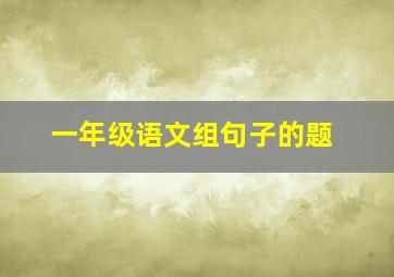 一年级语文组句子的题